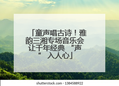 童声唱古诗！雅韵三湘专场音乐会让千年经典 “声” 入人心