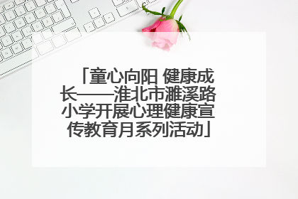 童心向阳 健康成长——淮北市濉溪路小学开展心理健康宣传教育月系列活动