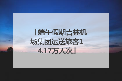 端午假期吉林机场集团运送旅客14.17万人次