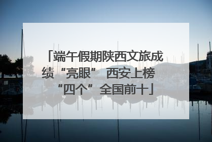 端午假期陕西文旅成绩“亮眼” 西安上榜“四个”全国前十