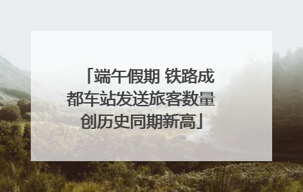 端午假期 铁路成都车站发送旅客数量创历史同期新高