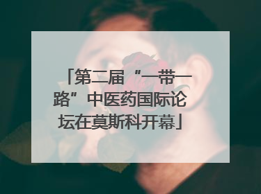 第二届“一带一路”中医药国际论坛在莫斯科开幕