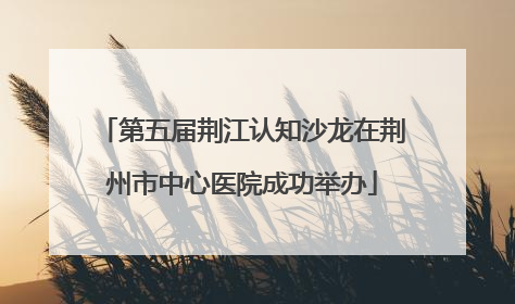 第五届荆江认知沙龙在荆州市中心医院成功举办