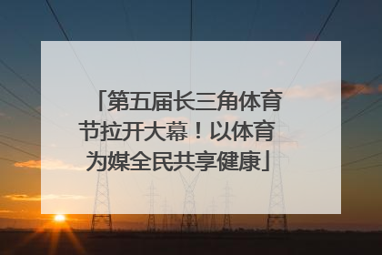 第五届长三角体育节拉开大幕！以体育为媒全民共享健康