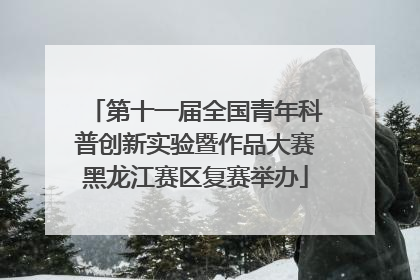 第十一届全国青年科普创新实验暨作品大赛黑龙江赛区复赛举办