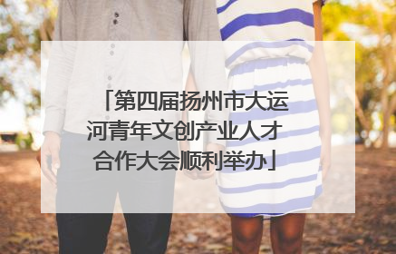 第四届扬州市大运河青年文创产业人才合作大会顺利举办