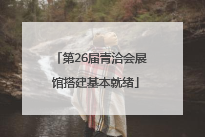 第26届青洽会展馆搭建基本就绪