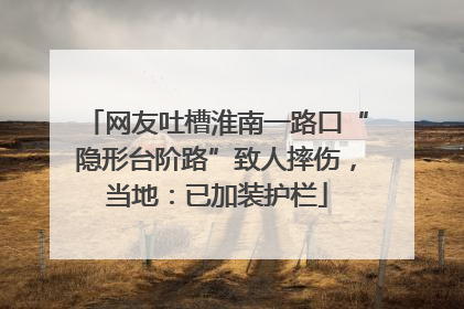 网友吐槽淮南一路口“隐形台阶路”致人摔伤，当地：已加装护栏