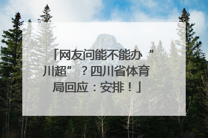 网友问能不能办“川超”？四川省体育局回应：安排！