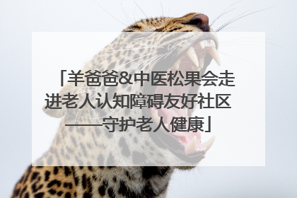 羊爸爸&中医松果会走进老人认知障碍友好社区——守护老人健康