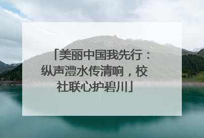 美丽中国我先行：纵声澧水传清响，校社联心护碧川