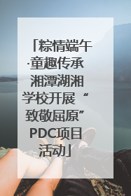 粽情端午·童趣传承 湘潭湖湘学校开展“致敬屈原”PDC项目活动