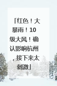 红色！大暴雨！10级大风！确认影响杭州，接下来太刺激