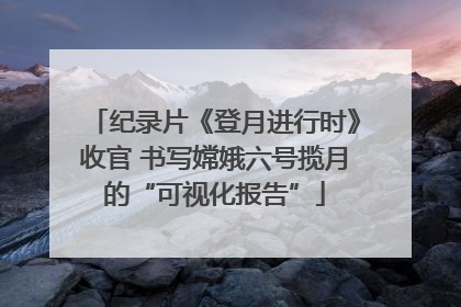 纪录片《登月进行时》收官 书写嫦娥六号揽月的“可视化报告”