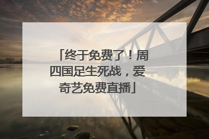 终于免费了！周四国足生死战，爱奇艺免费直播