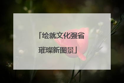 绘就文化强省璀璨新图景