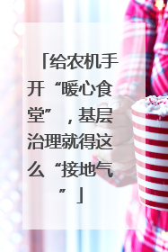 给农机手开“暖心食堂”，基层治理就得这么“接地气”