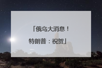 俄乌大消息！特朗普：祝贺