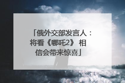 俄外交部发言人：将看《哪吒2》 相信会带来惊喜