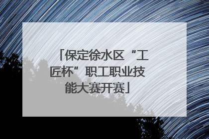 保定徐水区“工匠杯”职工职业技能大赛开赛