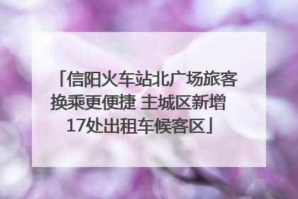 信阳火车站北广场旅客换乘更便捷 主城区新增17处出租车候客区