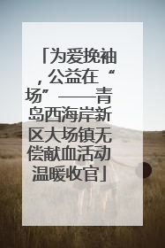 为爱挽袖，公益在“场”——青岛西海岸新区大场镇无偿献血活动温暖收官