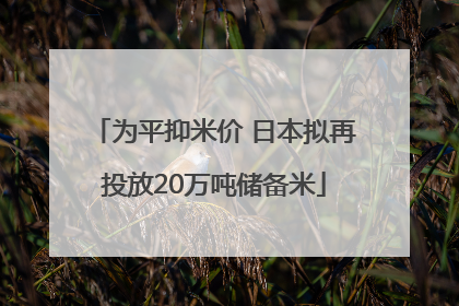 为平抑米价 日本拟再投放20万吨储备米