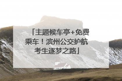主题候车亭+免费乘车！滨州公交护航考生逐梦之路
