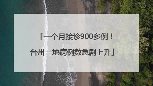 一个月接诊900多例！台州一地病例数急剧上升