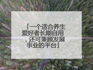 一个适合养生爱好者长期自用，还可兼顾发展事业的平台
