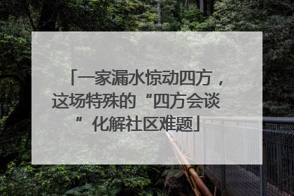 一家漏水惊动四方，这场特殊的“四方会谈”化解社区难题