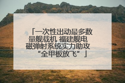 一次性出动最多数量舰载机 福建舰电磁弹射系统实力助攻“全甲板放飞”
