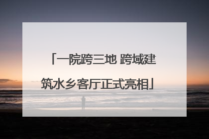 一院跨三地 跨域建筑水乡客厅正式亮相