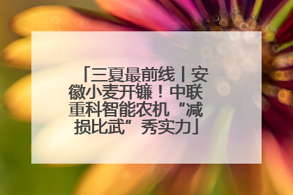 三夏最前线丨安徽小麦开镰！中联重科智能农机“减损比武”秀实力