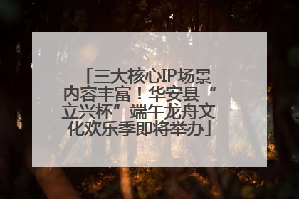 三大核心IP场景内容丰富！华安县“立兴杯”端午龙舟文化欢乐季即将举办