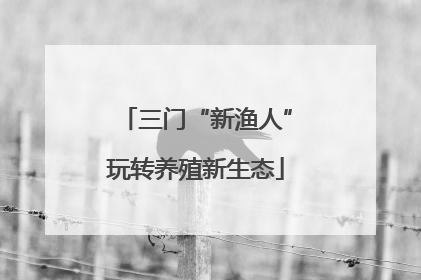 三门“新渔人”玩转养殖新生态