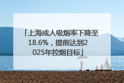 上海成人吸烟率下降至18.6%，提前达到2025年控烟目标