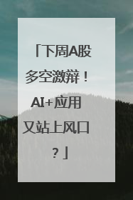 下周A股多空激辩！AI+应用又站上风口？