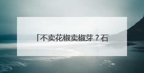 不卖花椒卖椒芽？石家庄这个“花椒村”为啥“不走寻常路”→