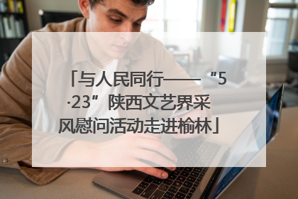 与人民同行——“5·23”陕西文艺界采风慰问活动走进榆林