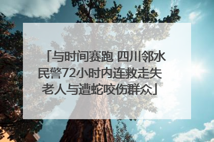与时间赛跑 四川邻水民警72小时内连救走失老人与遭蛇咬伤群众