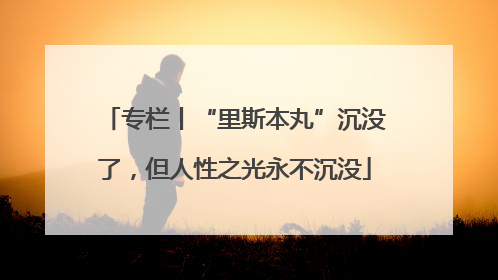 专栏丨“里斯本丸”沉没了，但人性之光永不沉没