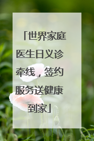 世界家庭医生日义诊牵线，签约服务送健康到家