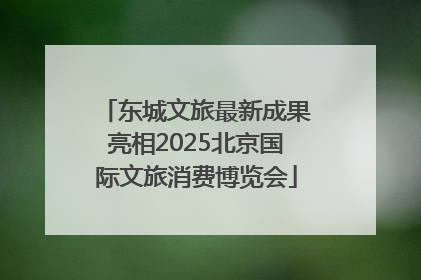 东城文旅最新成果亮相2025北京国际文旅消费博览会