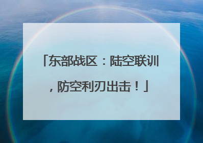 东部战区：陆空联训，防空利刃出击！