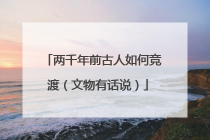 两千年前古人如何竞渡（文物有话说）