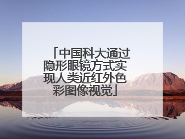 中国科大通过隐形眼镜方式实现人类近红外色彩图像视觉