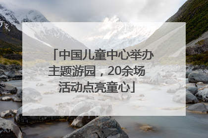 中国儿童中心举办主题游园，20余场活动点亮童心