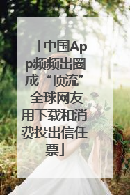 中国App频频出圈成“顶流” 全球网友用下载和消费投出信任票