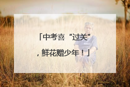 中考喜“过关”，鲜花赠少年！